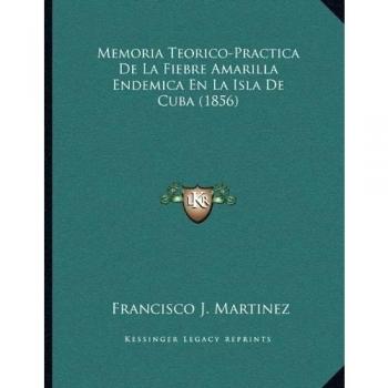 Memoria Teorico-Practica De La Fiebre Amarilla Endemica En La Isla De Cuba