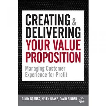 Creating and Delivering Your Value Proposition: Managing Customer Experience for Profit
