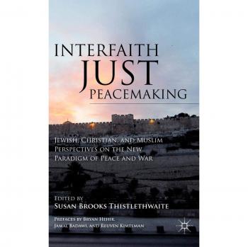 Interfaith Just Peacemaking: Jewish, Christian, and Muslim Perspectives on the New Paradigm of Peace and War