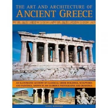The Art and Architecture of Ancient Greece: An Illustrated Account of Classical Greek Buildings, Sculptures and Paintings, Shown in 200 Glorious Photographs and Drawings