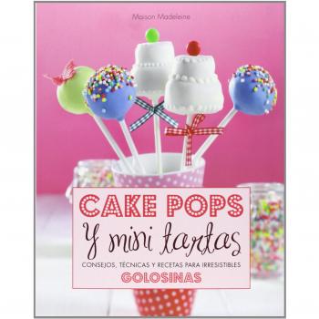 Cake Pops Y Mini Tartas. Consejos, Técnicas Y Recetas Para Irresistibles Golosinas