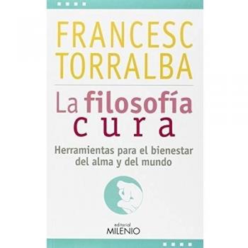 La filosofía cura: Herramientas para el bienestar del alma y del mundo - Francesc Torralba Roselló