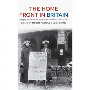 The Home Front in Britain: Images, Myths and Forgotten Experiences since 1914