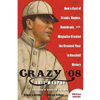 Crazy '08: How A Cast of Cranks, Rogues, Boneheads and Magnates Create: How a Cast of Cranks, Rogues, Boneheads, and Magnates Created the Greatest Year in Baseball History
