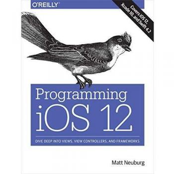 Programming iOS 12: Dive Deep into Views, View Controllers, and Frameworks