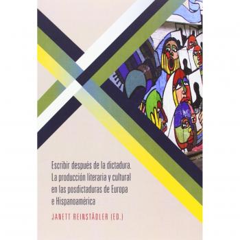 Escribir después de la dictadura: la producción literaria y cultural en las postdictaduras de Europa e Hispanoamérica