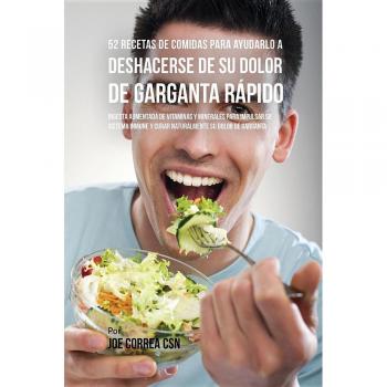 Recetario de 52 Comidas para Aliviar el Dolor de Garganta Rápidamente: Aumento de Vitaminas y Minerales para Fortalecer el Sistema Inmunológico y Curar Naturalmente