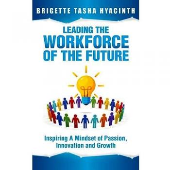Leading the Workforce of the Future: Inspiring Passion, Innovation, and Growth by Brigette Tasha Hyacinth
