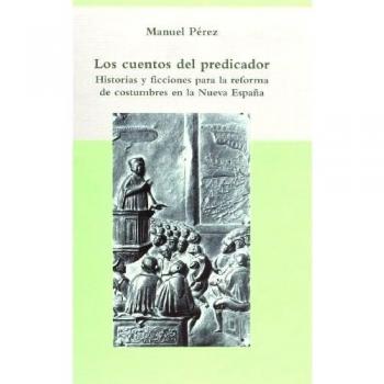 Los cuentos del predicador: historias y ficciones para la reforma de costumbres en la Nueva España