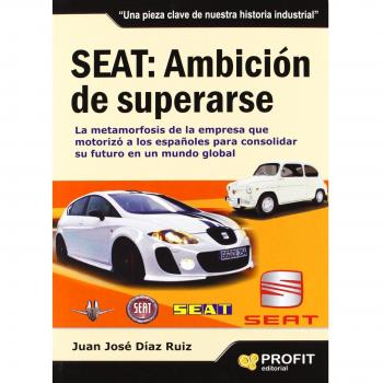 SEAT: Ambición de superarse: La metamorfosis de la empresa que motorizó a los españoles para consolidar su futuro en un mundo global - Juan Jose Diaz