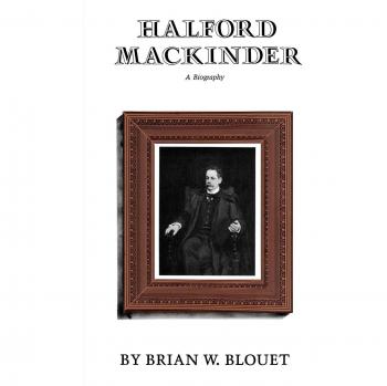 Halford Mackinder: A Comprehensive Biography by Brian W. Blouet