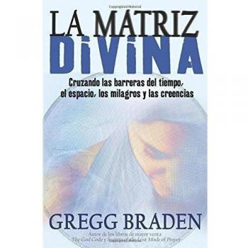 The Divine Matrix: Crossing Barriers of Time, Space, Miracles, and Beliefs by Greg Braden