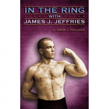 In the Ring with James J. Jeffries: A Biography of the Boxing Champion by Adam J. Pollack