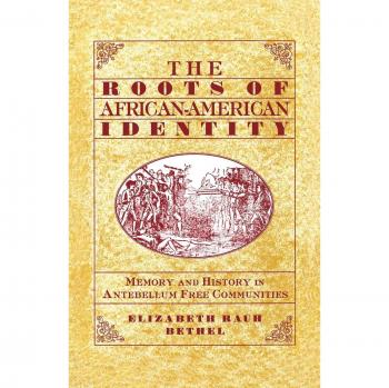 The Roots of African-American Identity: Memory and History in Antebellum Free Communities: Memory and History in Free Antebellum Communities