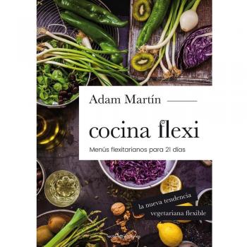 Cocina Flexi: Menús flexitarianos para 21 días - Adam Martín Skilton