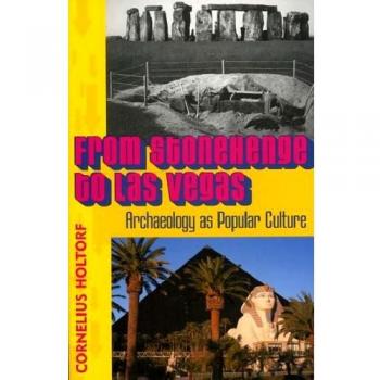 From Stonehenge to Las Vegas: Archaeology as Popular Culture - Holtorf Edition