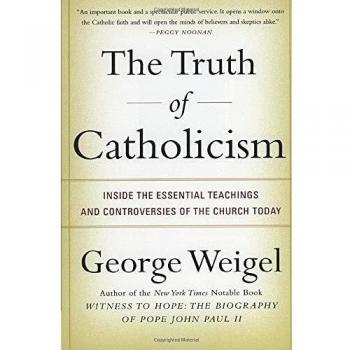 The Truth of Catholicism: Essential Teachings and Controversies by George Weigel
