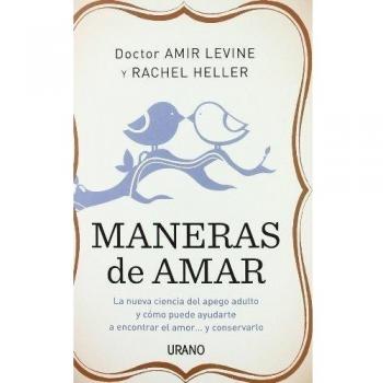 Maneras de amar: La nueva ciencia del apego adulto y cómo puede ayudarte a encontrar el amor y conservarlo - Rachel Heller Amir Levine