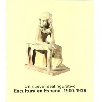 Un nuevo ideal figurativo. Escultura en España, 1900-1936