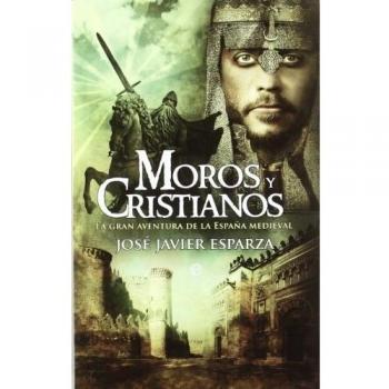 Moros y cristianos: la gran aventura de la España medieval - José Javier Esparza