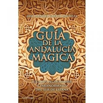 Guía de la Andalucía mágica: Lugares legendarios y paranormales del sur de España