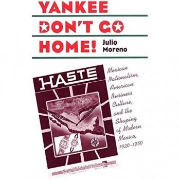 Yankee Don't Go Home!: Mexican Nationalism and American Business Culture in Modern Mexico (1920-1950)