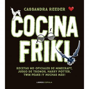Cocina Friki: Recetas no oficiales de Minecraft, Juego de Tronos, Harry Potter, Twin Peaks ¡Y muchas más! - Cassandra Reeder
