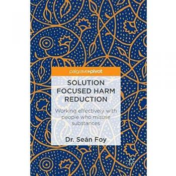 Solution Focused Harm Reduction: Working effectively with people who misuse substances