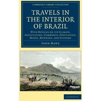 Viajes por el Interior de Brasil: Clima, Agricultura, Comercio, Población, Minas, Costumbres y Modales (Colección de Biblioteca de Cambridge - Estudios Latinoamericanos)