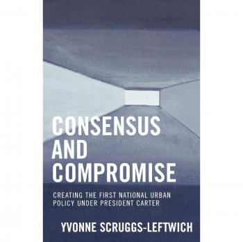 Consensus and Compromise: The First National Urban Policy under President Carter - Comprehensive Analysis by Yvonne Scruggs-Leftwich