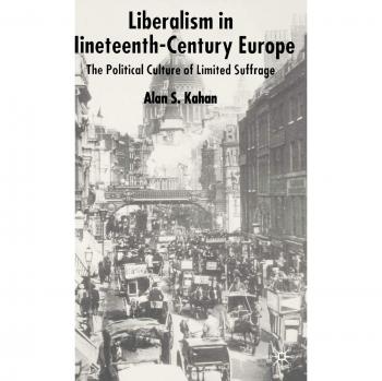 Liberalism in Nineteenth Century Europe: The Political Culture of Limited Suffrage