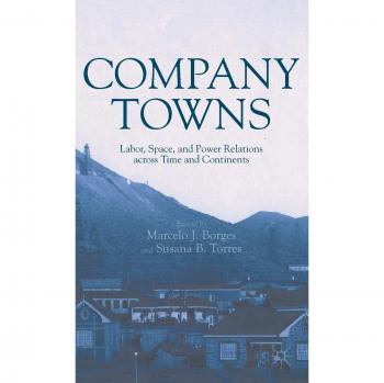 Company Towns: Labor, Space, and Power Relations across Time and Continents