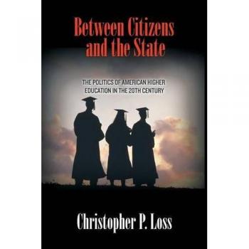 Between Citizens and the State: The Politics of American Higher Education in the 20th Century by Christopher P. Loss - Princeton University Press Edition