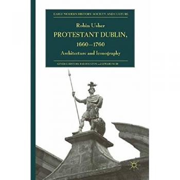 Protestant Dublin, 1660-1760: Architecture and Iconography