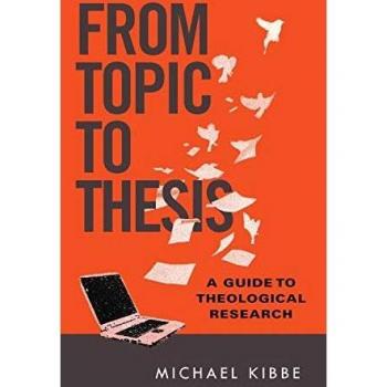 From Topic to Thesis: A Guide to Theological Research