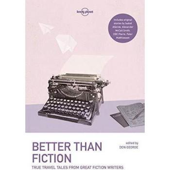Lonely Planet Better than Fiction: True Travel Tales from Great Fiction Writers