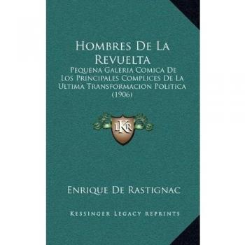 Hombres De La Revuelta: Pequena Galeria Comica De Los Principales Complices De La Ultima Transformacion Politica