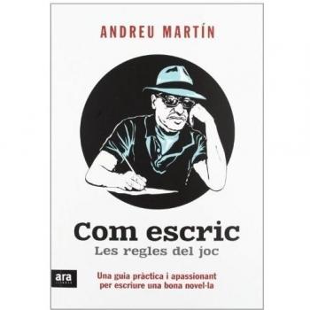 Com Escric. Les Regles Del Joc. Una Guia Pràctica I Apassionant Per Escriure Una Bona Novel·La - Andreu Martin