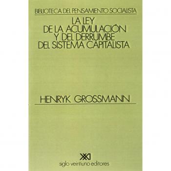 La ley de la acumulacion y del derrumbe del sistema capitalista: Una teoría de la crisis