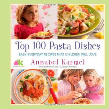 Top 100 Pasta Dishes: Easy Everyday Recipes That Children Will Love