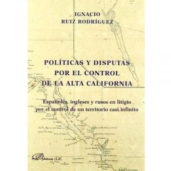 Políticas y disputas por el control de la Alta California: Españoles, ingleses y rusos en litigio por el control de un territorio casi infinito