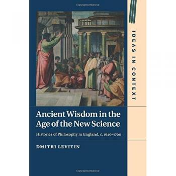 Sabiduría Antigua en la Era de la Nueva Ciencia: Historias de Filosofía en Inglaterra, c. 1640-1700 (Ideas en Contexto, Volumen 113)