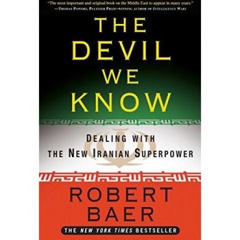The Devil We Know: Understanding the New Iranian Superpower by Robert Baer