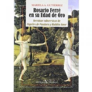 Rosario Ferré en su edad de oro: Heroínas Subversivas de Papeles de Pandora y Maldito Amor