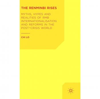 The Renminbi Rises: Myths, Hypes and Realities of RMB Internationalisation and Reforms in the Post-Crisis World