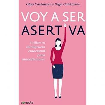 Voy a ser asertiva: Utiliza tu inteligencia emocional para autoafirmarte - CASTANYER, OLGA; CAÑIZARES GIL, OLGA