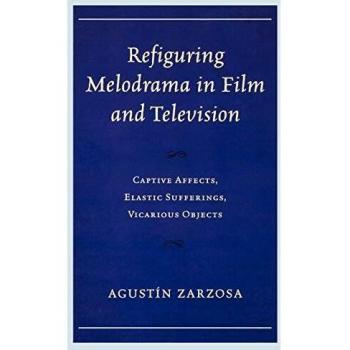 Refiguring Melodrama in Film and Television: Captive Affects, Elastic Sufferings, Vicarious Objects - Academic Book by Agustín Zarzosa
