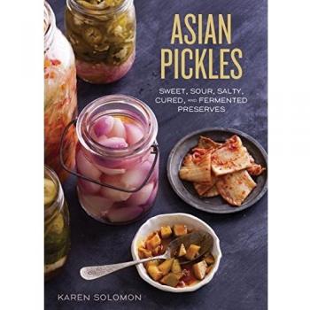 Asian Pickles: Sweet, Sour, Salty, Cured, and Fermented Preserves from Korea, Japan, China, India, and Beyond: Sweet, Sour, Salty, Cured, and ... Japan, China, India, and Beyond [A Cookbook]