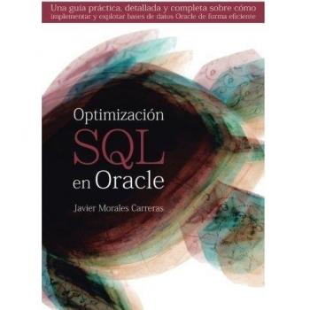 Optimización SQL en Oracle: Una guía práctica, detallada y completa sobre cómo implementar y explotar bases de datos Oracle de forma eficiente