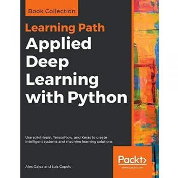 Applied Deep Learning with Python: Intelligent Systems and Machine Learning Solutions Using scikit-learn, TensorFlow, and Keras (Paperback Edition)